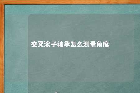 交叉滚子轴承怎么测量角度 
