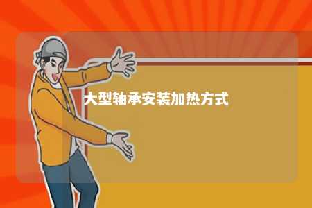 大型轴承安装加热方式 
