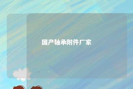 国产轴承附件厂家 