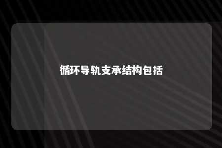 循环导轨支承结构包括 
