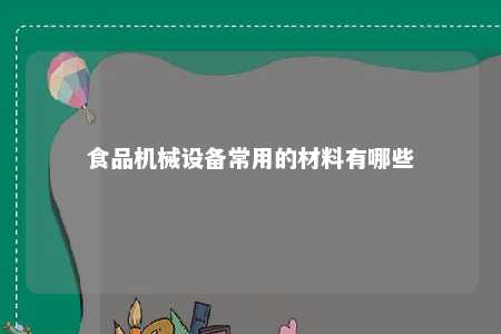 食品机械设备常用的材料有哪些 