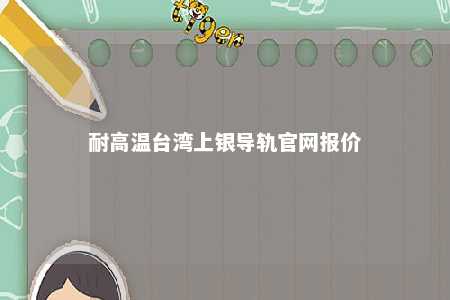 耐高温台湾上银导轨官网报价 